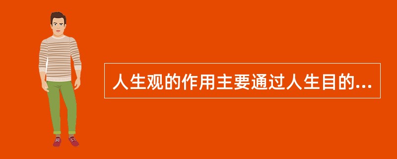 人生观的作用主要通过人生目的、人生态度、人生价值三个方面体现出来。人生目的回答人