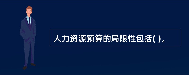 人力资源预算的局限性包括( )。