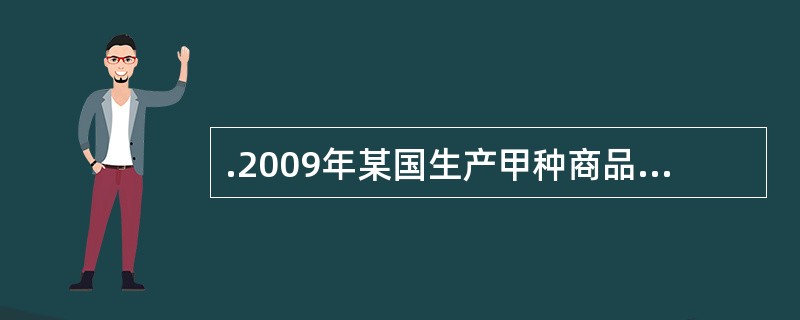 .2009年某国生产甲种商品100万件,每件价值量为6元。如果2010年该国生产