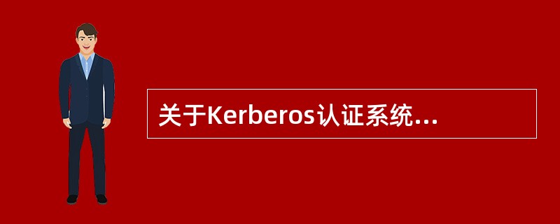 关于Kerberos认证系统的描述中,错误的是( )。