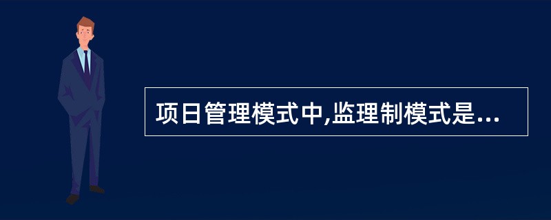 项日管理模式中,监理制模式是指通过招标等方式选择的监理单位,在监理合同约定下,(