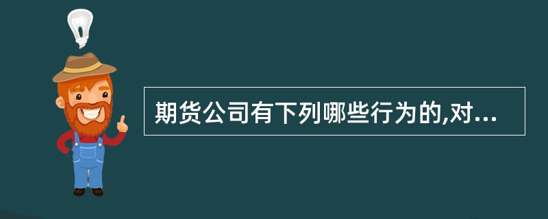 期货公司有下列哪些行为的,对直接负责的主管人员和其他直接责任人员给予警告,并处1