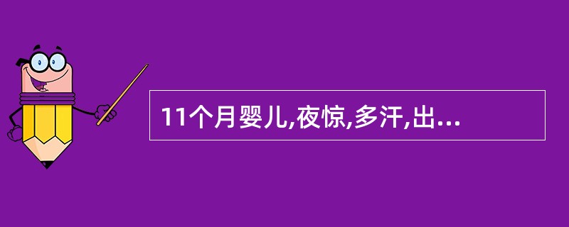 11个月婴儿,夜惊,多汗,出牙4枚,方颅,前囟2cm×2cm,肋骨串珠(£«),