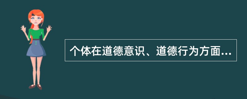 个体在道德意识、道德行为方面,自觉按照一定社会或阶级的道德要求进行的自我审度、自