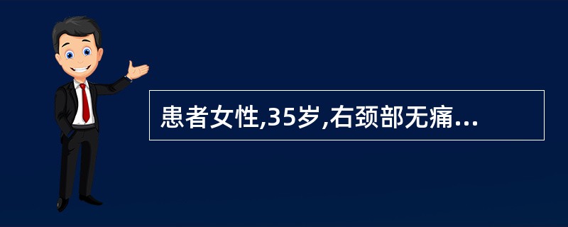 患者女性,35岁,右颈部无痛性肿块进行性肿大3个月,伴有盗汗。肝脾不大,血象正常