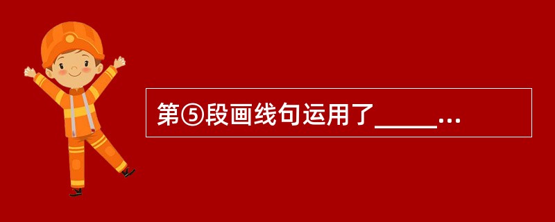 第⑤段画线句运用了________的说明方法,其作用是________