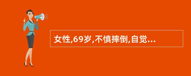 女性,69岁,不慎摔倒,自觉左髋、左膝关节疼痛,不能站立、行走。查体:左下肢外旋