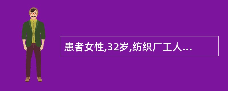 患者女性,32岁,纺织厂工人,长期接触棉尘。近日接触棉尘后感到发热,胸闷,气短。