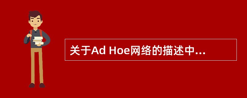 关于Ad Hoe网络的描述中,错误的是( )