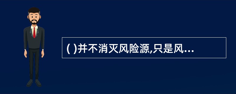 ( )并不消灭风险源,只是风险承担主体改变。