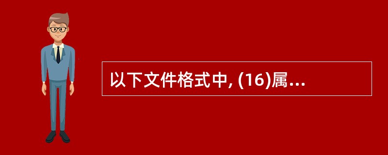 以下文件格式中, (16)属于声音文件格式。(16)