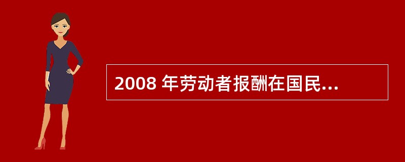 2008 年劳动者报酬在国民初次分配收入中的比重为( )。