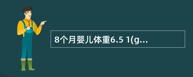 8个月婴儿体重6.5 1(g,身长65cm,头围44cm,能爬,肌张力正常,乳牙