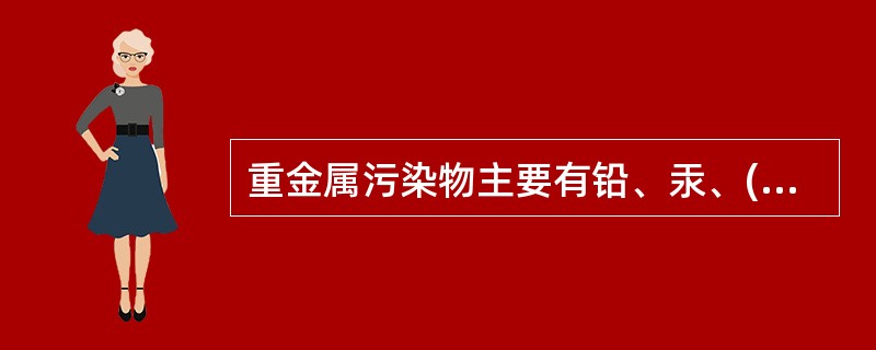 重金属污染物主要有铅、汞、( )、砷。