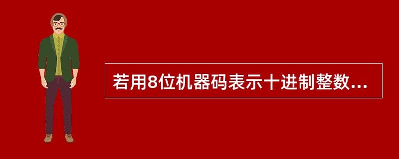 若用8位机器码表示十进制整数£­127,则其原码表示为(12),补码表示为(1