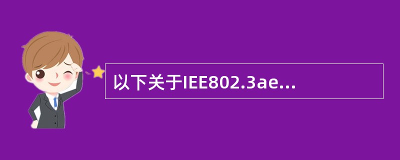 以下关于IEE802.3ae 10Gb£¯s以太网描述中,正确的是(11)。