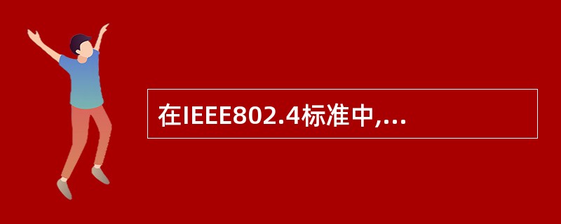 在IEEE802.4标准中,关于令牌总线网的叙述不正确的是()。