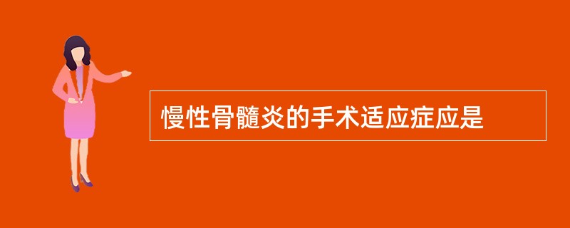 慢性骨髓炎的手术适应症应是