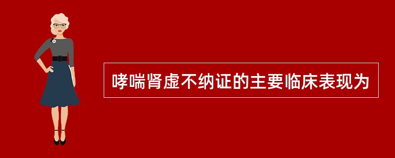 哮喘肾虚不纳证的主要临床表现为