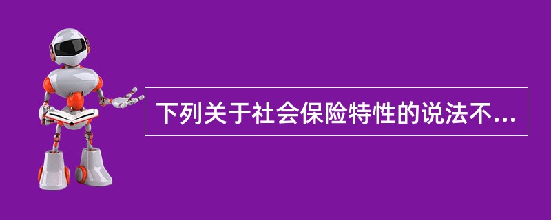 下列关于社会保险特性的说法不正确的是( )。