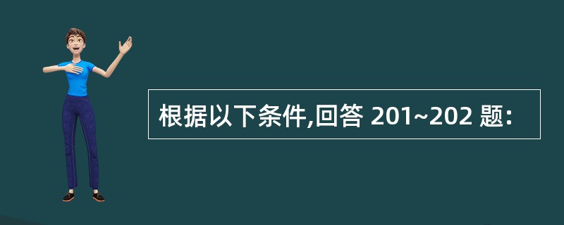 根据以下条件,回答 201~202 题: