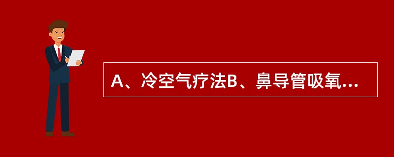 A、冷空气疗法B、鼻导管吸氧C、面罩吸氧D、面罩加压吸氧E、用乙醇湿化吸氧 婴儿