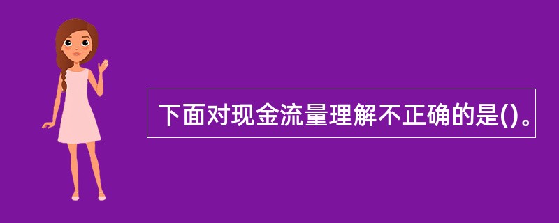 下面对现金流量理解不正确的是()。