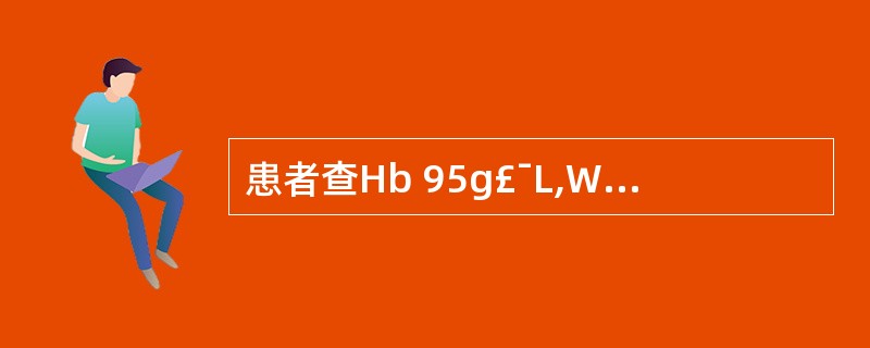 患者查Hb 95g£¯L,WBC 12×109,PLT、PT正常,尿妊娠试验阴性