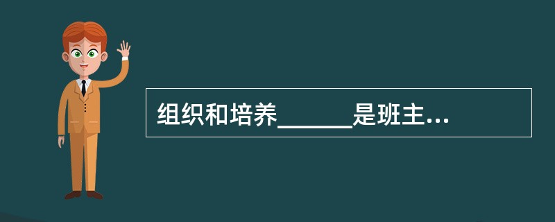 组织和培养______是班主任做好班级工作的中心环节( )