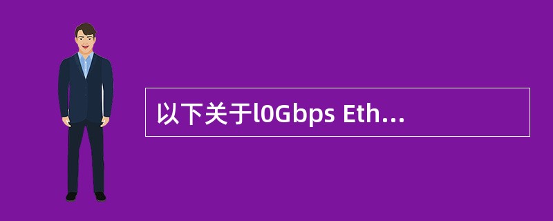 以下关于l0Gbps Ethernet特征的描述中,错误的是( )。