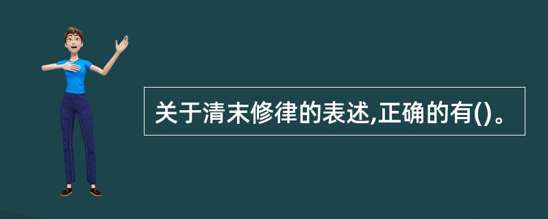 关于清末修律的表述,正确的有()。