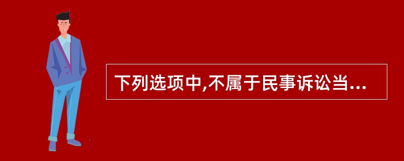 下列选项中,不属于民事诉讼当事人的是