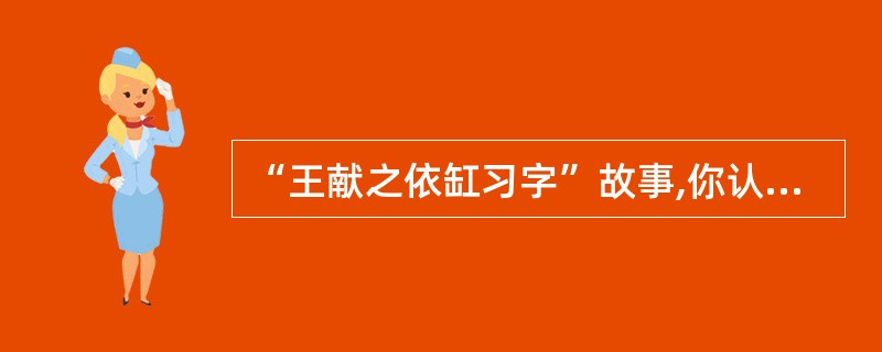 “王献之依缸习字”故事,你认为说明了( )。