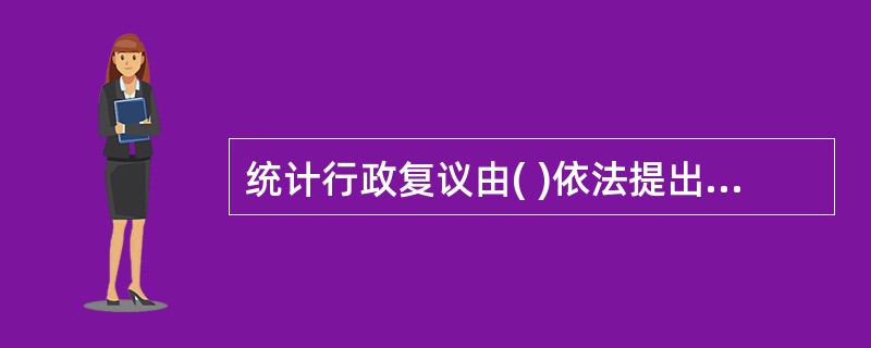 统计行政复议由( )依法提出申请而启动。