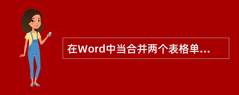 在Word中当合并两个表格单元,则原来表格单元中的值将自动删除。 ( )