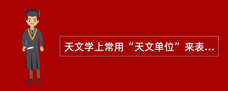 天文学上常用“天文单位”来表示距离,一个天文单位指的是( )。