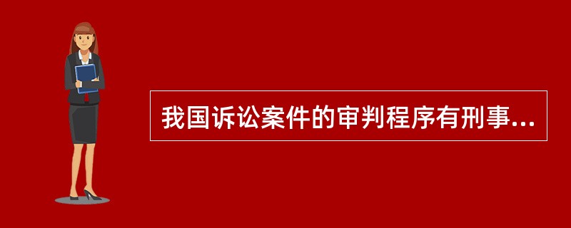 我国诉讼案件的审判程序有刑事审判程序、民事审判程序和行政审判程序三种。关于审判程