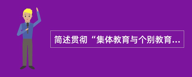 简述贯彻“集体教育与个别教育相结合”德育原则的基本要素。