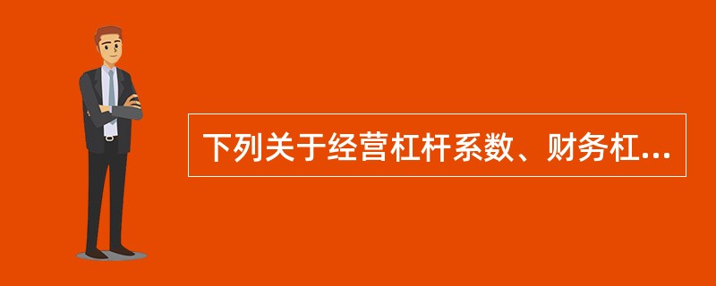 下列关于经营杠杆系数、财务杠杆系数和总杠杆系数的表述中正确的是( )。