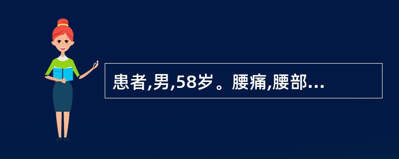 患者,男,58岁。腰痛,腰部活动受限。检查:脊柱叩击痛,坐骨神经刺激征(£«)。