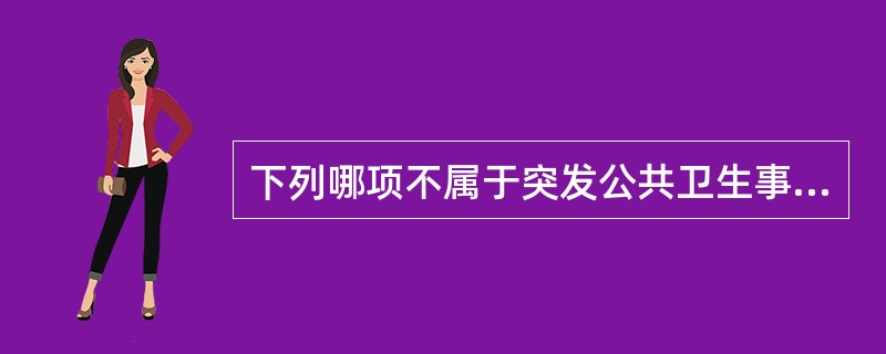 下列哪项不属于突发公共卫生事件?( )