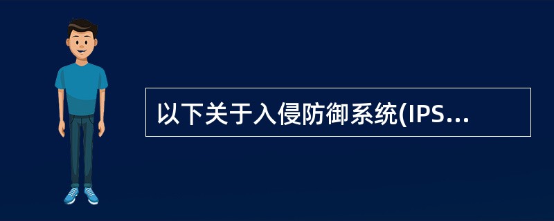 以下关于入侵防御系统(IPS)的描述中,错误的是(40)。