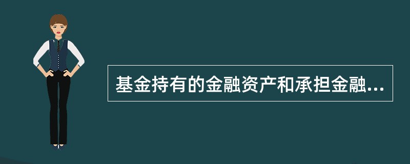 基金持有的金融资产和承担金融负债通常归类为( )和金融负债。