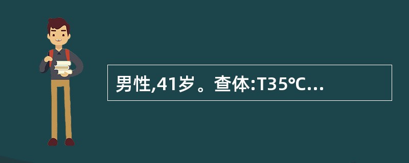 男性,41岁。查体:T35℃,该患者不可能是