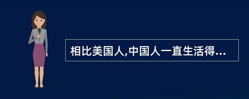 相比美国人,中国人一直生活得______,总是在不停地积蓄,中国人在银行里存了大