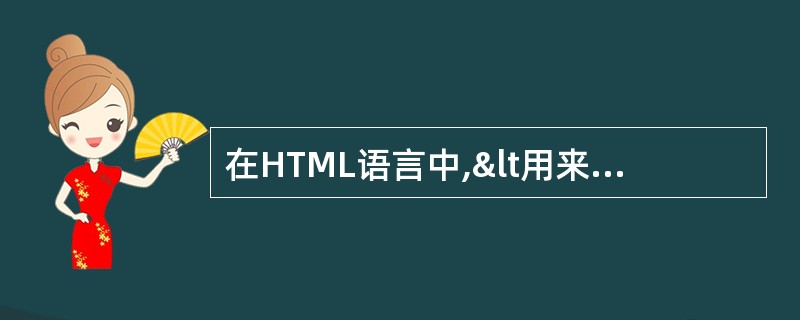 在HTML语言中,<用来表示(43)。(43)