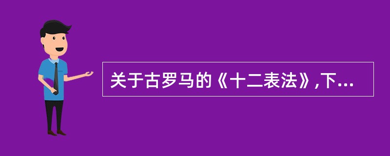 关于古罗马的《十二表法》,下列哪些选项是正确的? 关于古罗马的《十二表法》,下列哪些选项是正确的?