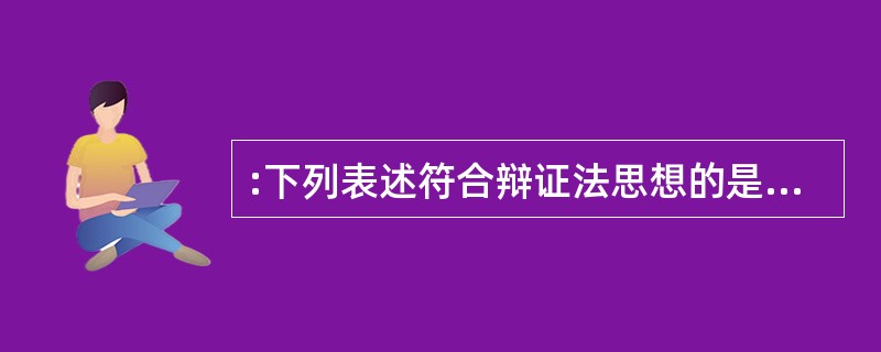 :下列表述符合辩证法思想的是( )。 ①动中有静,静中有动 ②是亦彼也,彼亦是也