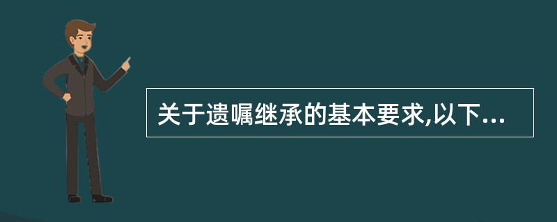 关于遗嘱继承的基本要求,以下陈述正确的是( )。