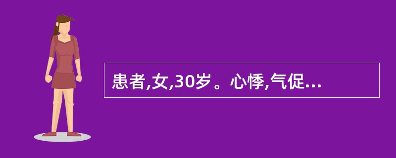 患者,女,30岁。心悸,气促2个月,咯粉红色泡沫痰。查体:面颊暗红,口唇发绀,双